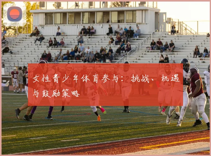女性青少年体育参与：挑战、机遇与鼓励策略