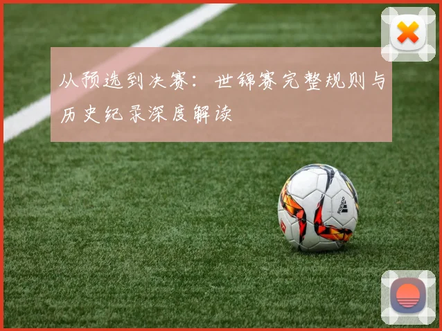 从预选到决赛：世锦赛完整规则与历史纪录深度解读