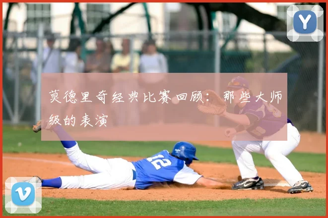 莫德里奇经典比赛回顾:那些大师级的表演