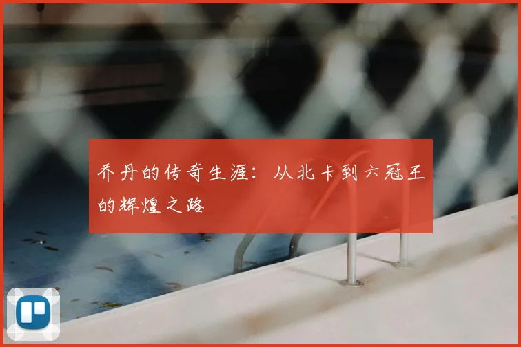 乔丹的传奇生涯：从北卡到六冠王的辉煌之路