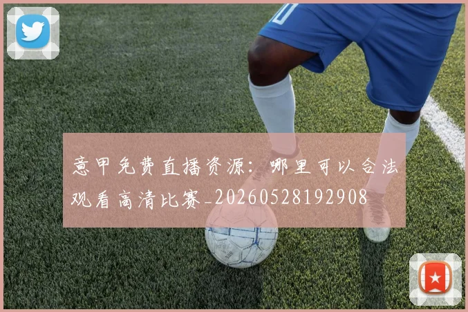 意甲免费直播资源:哪里可以合法观看高清比赛_20260528192908