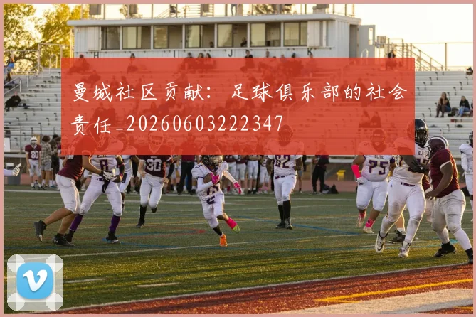 曼城社区贡献：足球俱乐部的社会责任_20260603222347