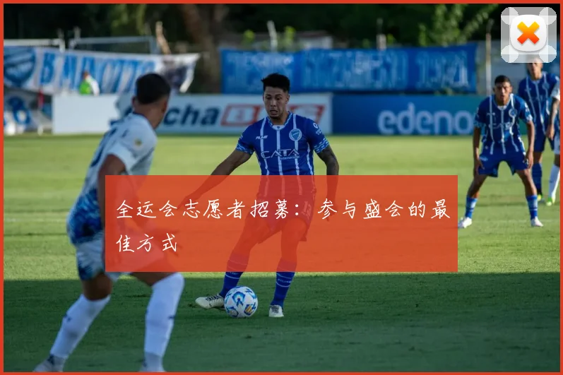 全运会志愿者招募：参与盛会的最佳方式
