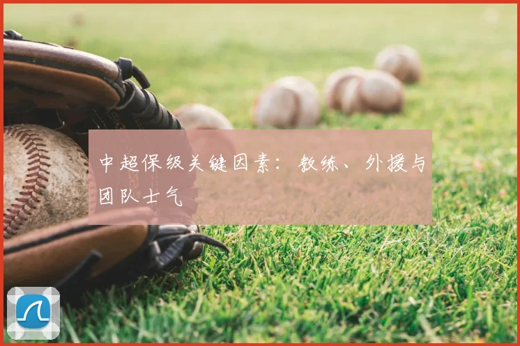中超保级关键因素：教练、外援与团队士气