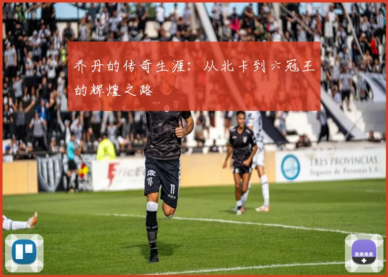 乔丹的传奇生涯：从北卡到六冠王的辉煌之路