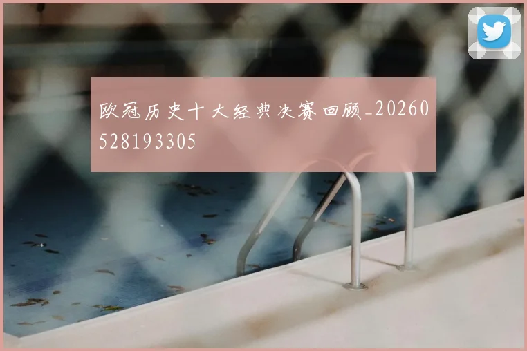 欧冠历史十大经典决赛回顾_20260528193305