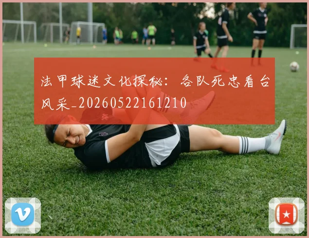 法甲球迷文化探秘：各队死忠看台风采_20260522161210