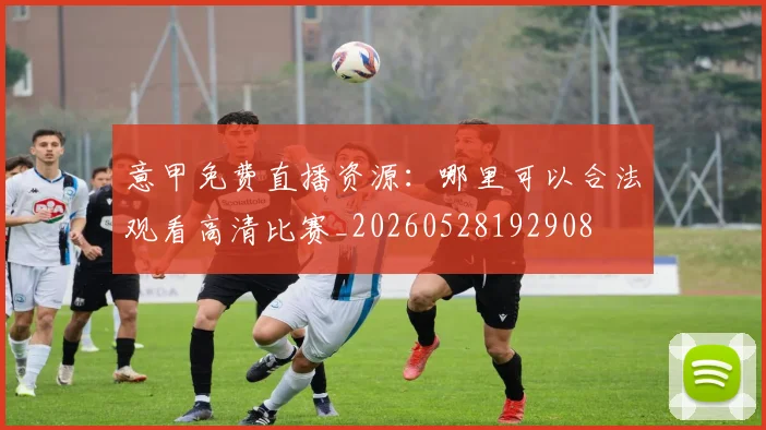 意甲免费直播资源：哪里可以合法观看高清比赛_20260528192908