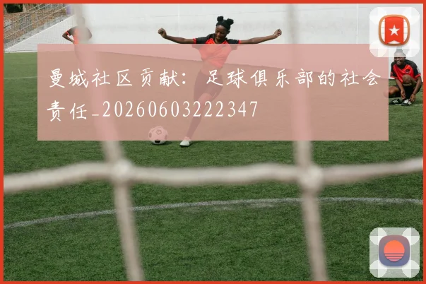 曼城社区贡献：足球俱乐部的社会责任_20260603222347