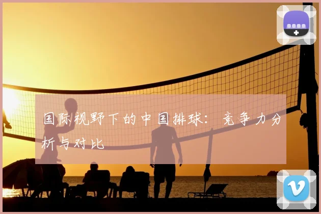 国际视野下的中国排球：竞争力分析与对比