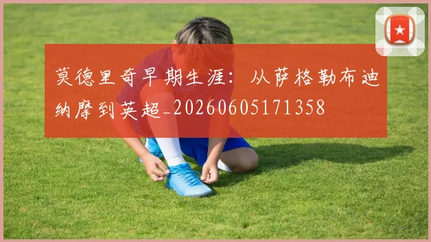 莫德里奇早期生涯：从萨格勒布迪纳摩到英超_20260605171358