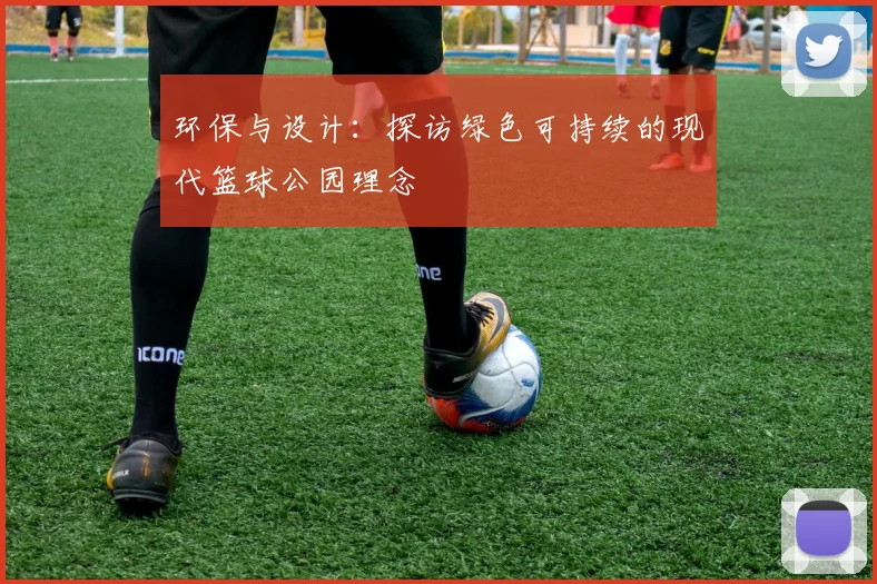 环保与设计:探访绿色可持续的现代篮球公园理念