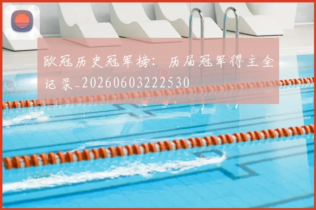 欧冠历史冠军榜：历届冠军得主全记录_20260603222530
