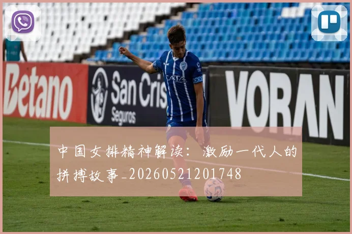 中国女排精神解读：激励一代人的拼搏故事_20260521201748