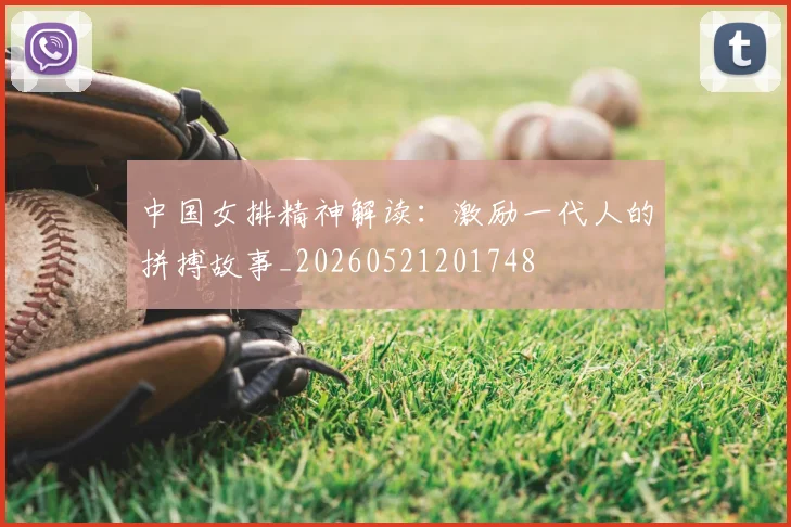 中国女排精神解读:激励一代人的拼搏故事_20260521201748