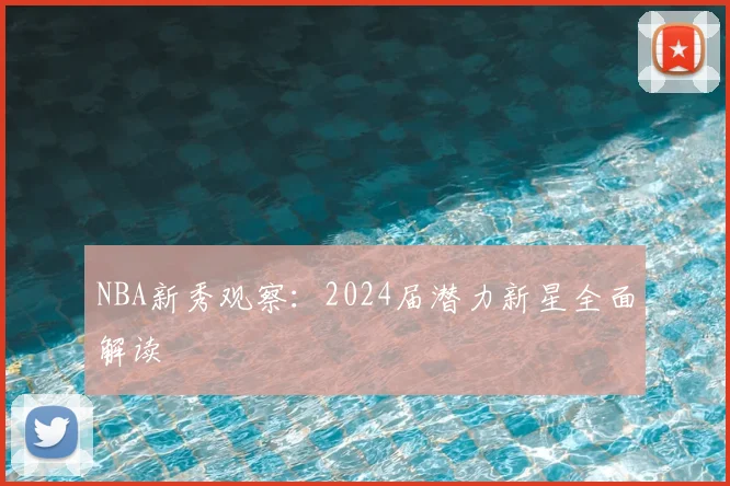 NBA新秀观察：2024届潜力新星全面解读