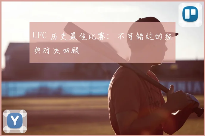 UFC 历史最佳比赛：不可错过的经典对决回顾