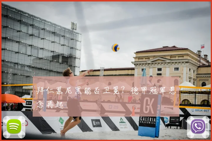 拜仁慕尼黑能否卫冕?德甲冠军悬念再起
