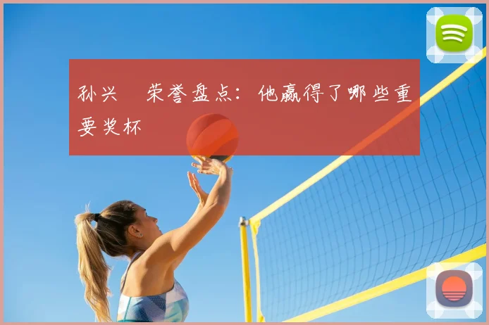 孙兴慜荣誉盘点:他赢得了哪些重要奖杯
